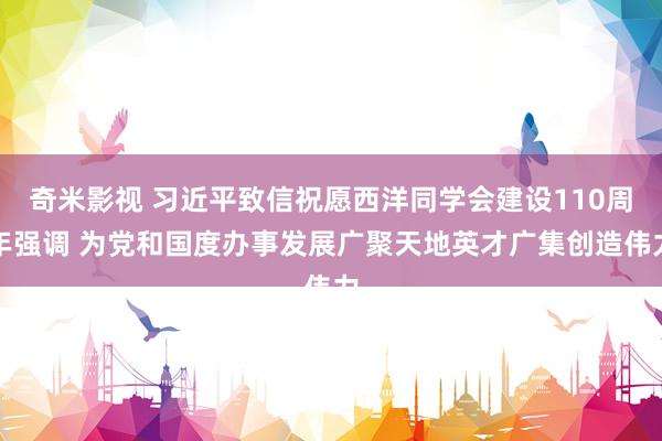 奇米影视 习近平致信祝愿西洋同学会建设110周年强调 为党和国度办事发展广聚天地英才广集创造伟力