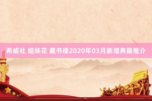 希威社 姐妹花 藏书楼2020年03月新增典籍推介