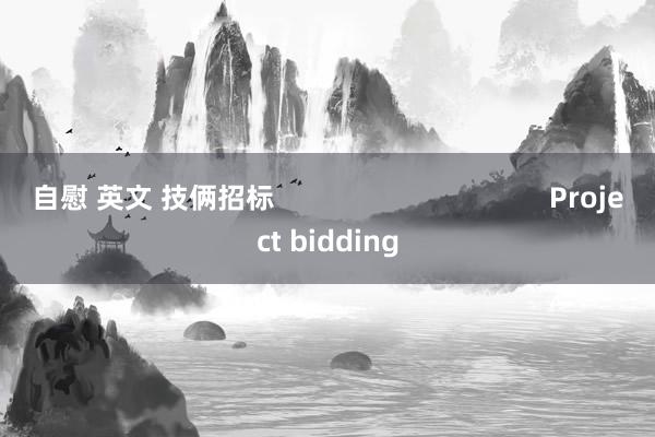 自慰 英文 技俩招标                                    Project bidding