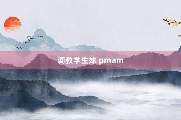 调教学生妹 pmam