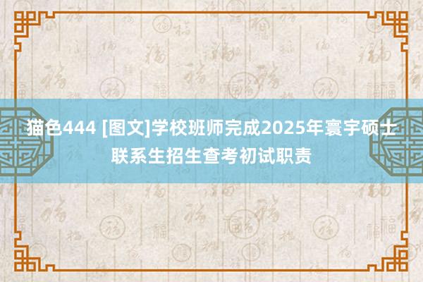 猫色444 [图文]学校班师完成2025年寰宇硕士联系生招生