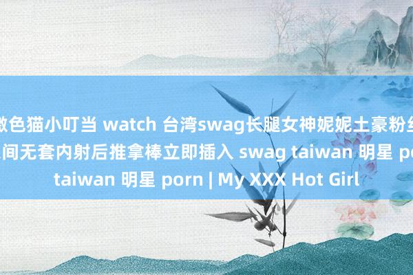 激色猫小叮当 watch 台湾swag长腿女神妮妮土豪粉丝货